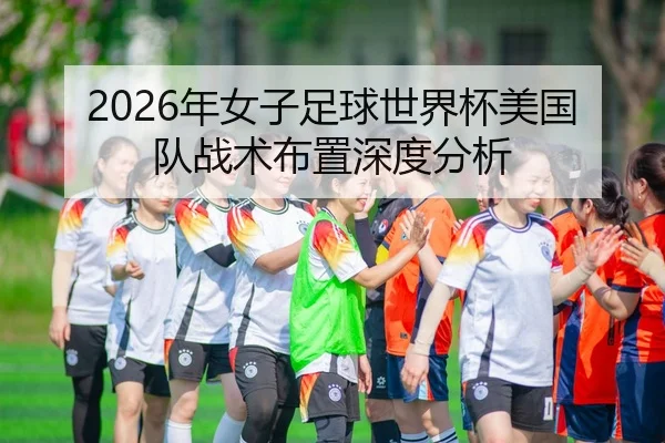 2026年女子足球世界杯美国队战术布置深度分析