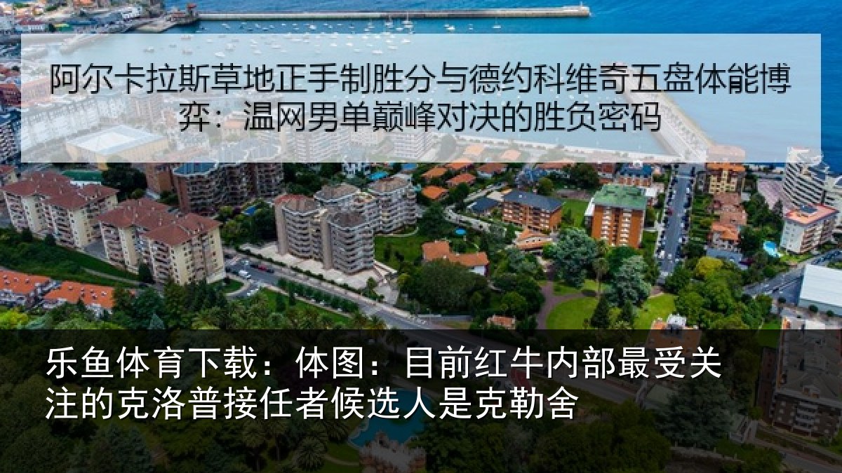 乐鱼体育下载:体图:目前红牛内部最受关注的克洛普接任者候选人是克勒舍