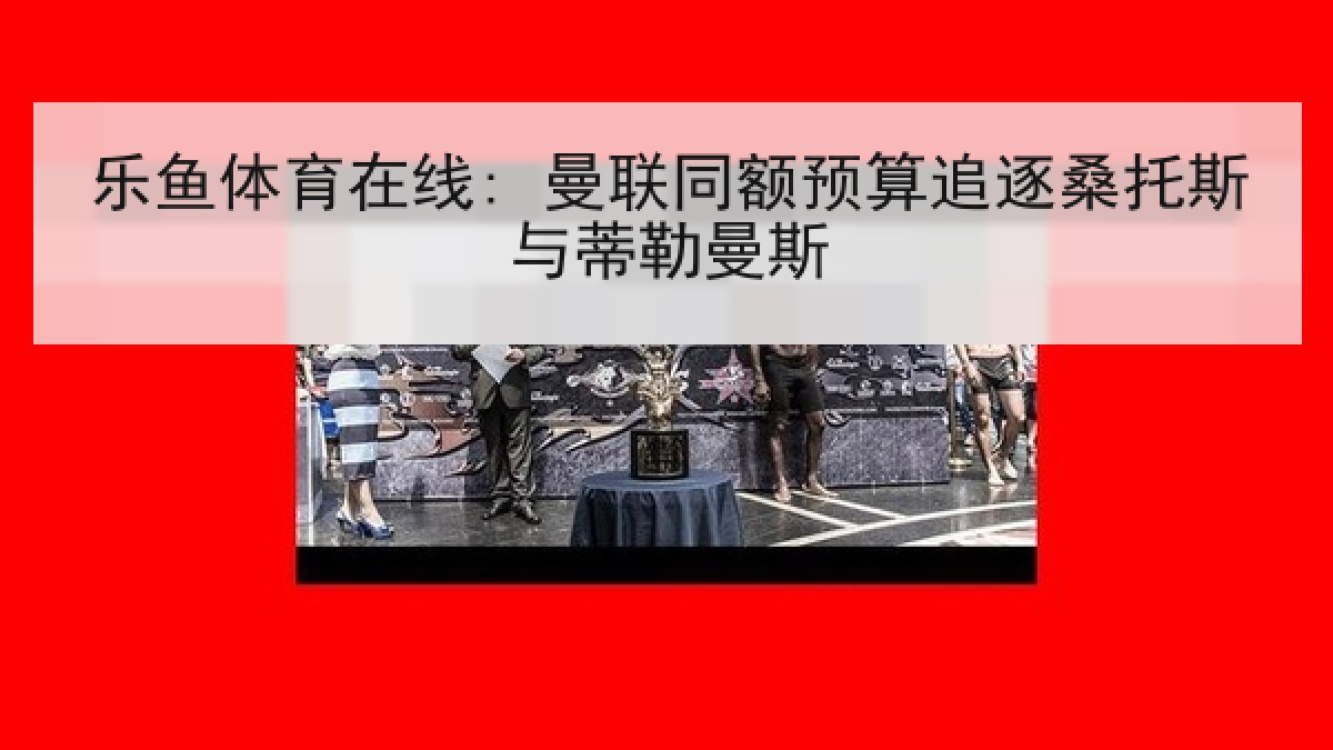 乐鱼体育在线: 曼联同额预算追逐桑托斯与蒂勒曼斯