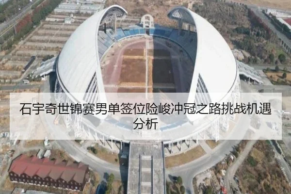 石宇奇世锦赛男单签位险峻冲冠之路挑战机遇分析